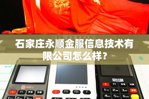 石家庄永顺金服信息技术有限公司综合评估 金融知识流程外包服务解析